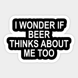 I Wonder If Beer Thinks About Me Too Sticker